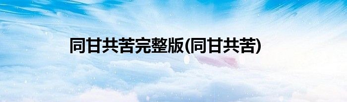 同甘共苦完整版(同甘共苦)