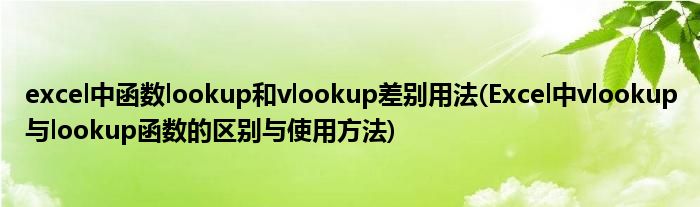 excel中函数lookup和vlookup差别用法(Excel中vlookup与lookup函数的区别与使用方法)