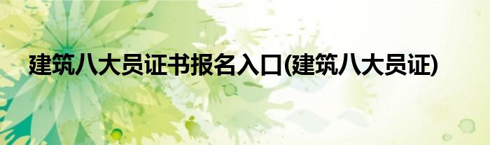 建筑八大员证书报名入口(建筑八大员证)