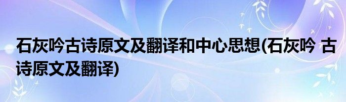 石灰吟古诗原文及翻译和中心思想(石灰吟 古诗原文及翻译)