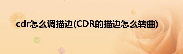 cdr怎么调描边(CDR的描边怎么转曲)