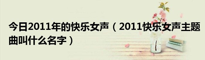 今日2011年的快乐女声（2011快乐女声主题曲叫什么名字）