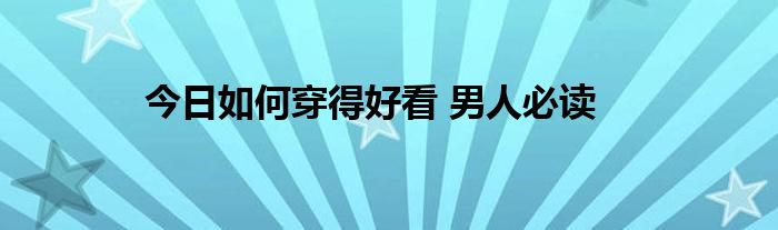 今日如何穿得好看 男人必读