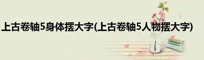 上古卷轴5身体摆大字(上古卷轴5人物摆大字)