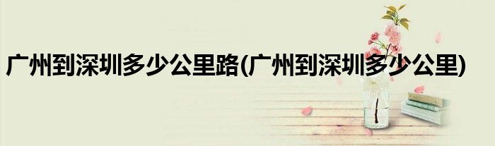 广州到深圳多少公里路(广州到深圳多少公里)