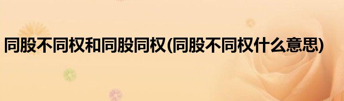 同股不同权和同股同权(同股不同权什么意思)