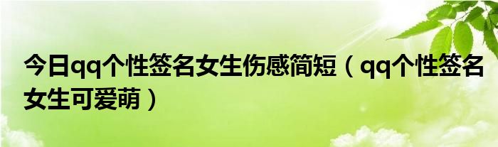 今日qq个性签名女生伤感简短（qq个性签名女生可爱萌）