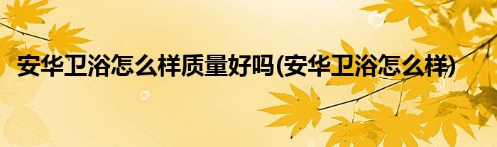 安华卫浴怎么样质量好吗(安华卫浴怎么样)