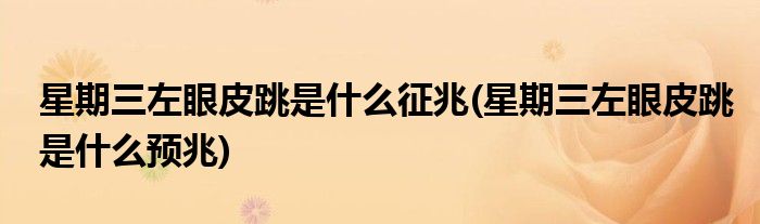 星期三左眼皮跳是什么征兆(星期三左眼皮跳是什么预兆)