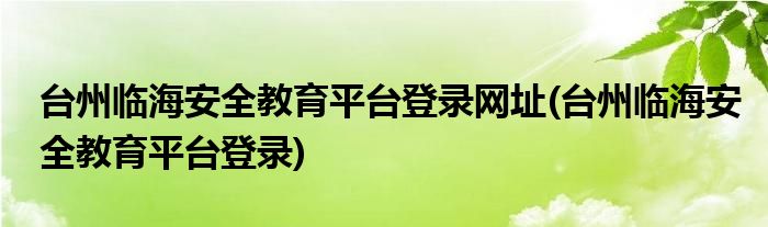 台州临海安全教育平台登录网址(台州临海安全教育平台登录)