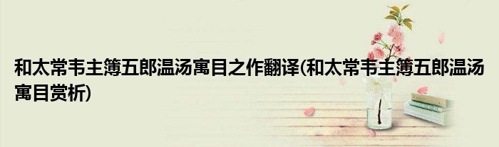 和太常韦主簿五郎温汤寓目之作翻译(和太常韦主簿五郎温汤寓目赏析)