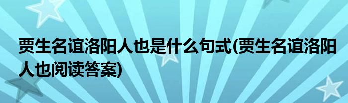 贾生名谊洛阳人也是什么句式(贾生名谊洛阳人也阅读答案)