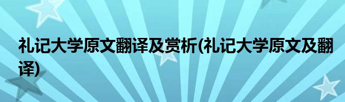 礼记大学原文翻译及赏析(礼记大学原文及翻译)