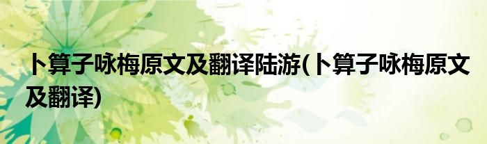 卜算子咏梅原文及翻译陆游(卜算子咏梅原文及翻译)