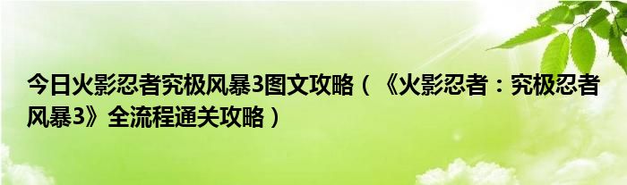 今日火影忍者究极风暴3图文攻略（《火影忍者：究极忍者风暴3》全流程通关攻略）