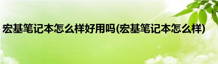 宏基笔记本怎么样好用吗(宏基笔记本怎么样)