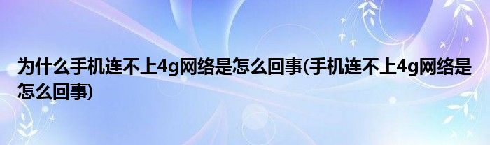 为什么手机连不上4g网络是怎么回事(手机连不上4g网络是怎么回事)