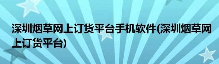 深圳烟草网上订货平台手机软件(深圳烟草网上订货平台)
