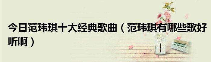 今日范玮琪十大经典歌曲（范玮琪有哪些歌好听啊）