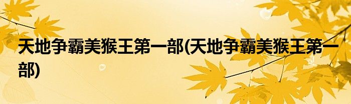 天地争霸美猴王第一部(天地争霸美猴王第一部)