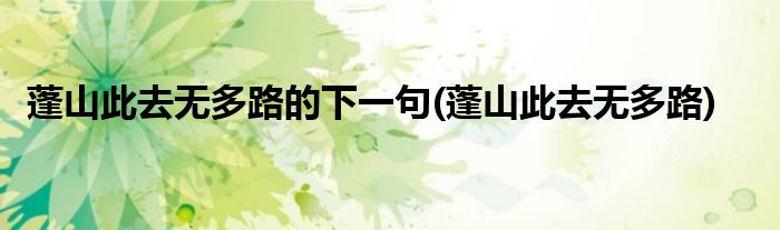 蓬山此去无多路的下一句(蓬山此去无多路)