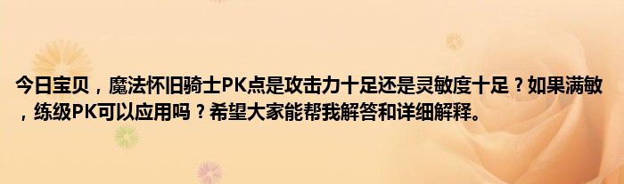 今日宝贝，魔法怀旧骑士PK点是攻击力十足还是灵敏度十足？如果满敏，练级PK可以应用吗？希望大家能帮我解答和详细解释。