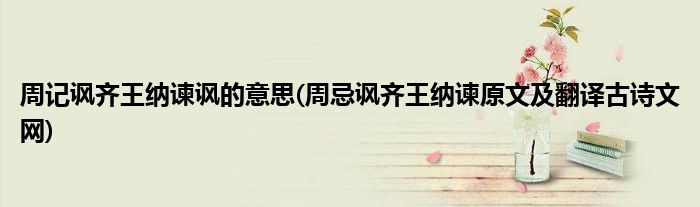 周记讽齐王纳谏讽的意思(周忌讽齐王纳谏原文及翻译古诗文网)