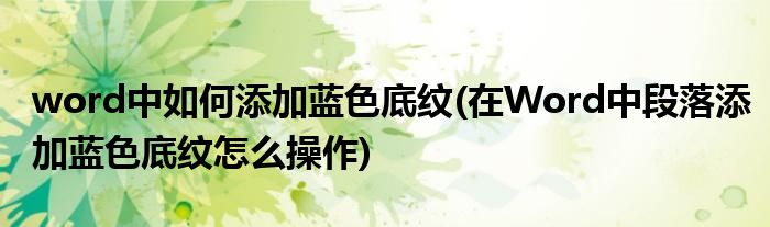 word中如何添加蓝色底纹(在Word中段落添加蓝色底纹怎么操作)