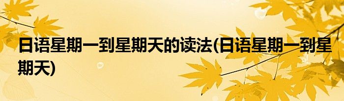 日语星期一到星期天的读法(日语星期一到星期天)