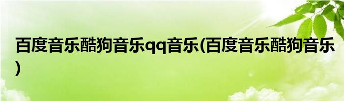 百度音乐酷狗音乐qq音乐(百度音乐酷狗音乐)