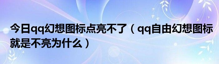 今日qq幻想图标点亮不了（qq自由幻想图标就是不亮为什么）