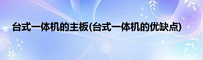 台式一体机的主板(台式一体机的优缺点)