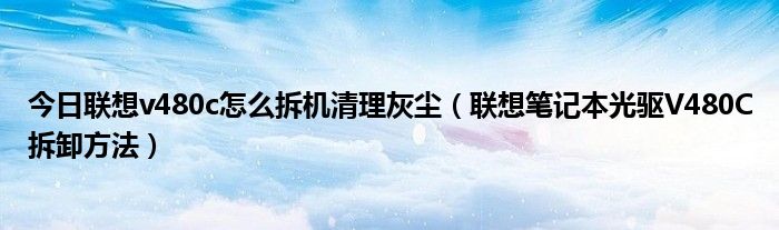 今日联想v480c怎么拆机清理灰尘（联想笔记本光驱V480C拆卸方法）