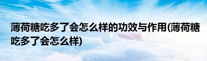薄荷糖吃多了会怎么样的功效与作用(薄荷糖吃多了会怎么样)