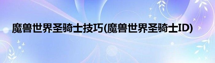 魔兽世界圣骑士技巧(魔兽世界圣骑士ID)