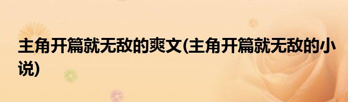主角开篇就无敌的爽文(主角开篇就无敌的小说)