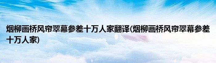 烟柳画桥风帘翠幕参差十万人家翻译(烟柳画桥风帘翠幕参差十万人家)