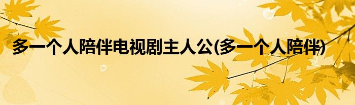 多一个人陪伴电视剧主人公(多一个人陪伴)