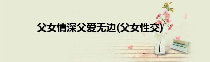 父女情深父爱无边(父女性交)