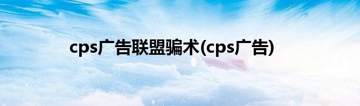 cps广告联盟骗术(cps广告)