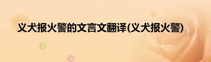 义犬报火警的文言文翻译(义犬报火警)