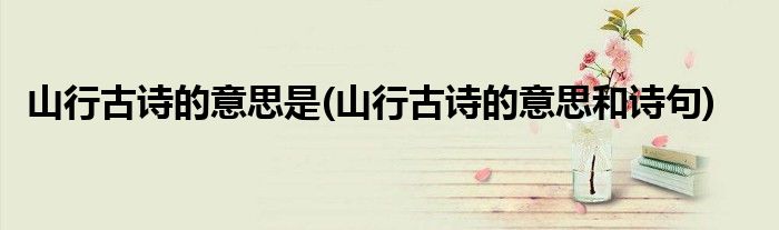 山行古诗的意思是(山行古诗的意思和诗句)