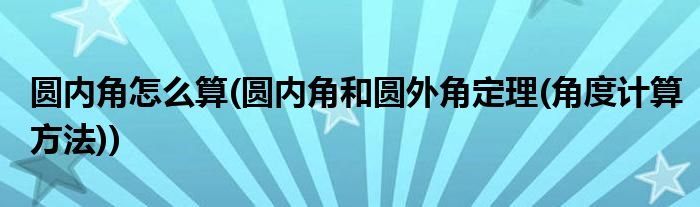 圆内角怎么算(圆内角和圆外角定理(角度计算方法))