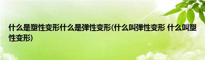什么是塑性变形什么是弹性变形(什么叫弹性变形 什么叫塑性变形)
