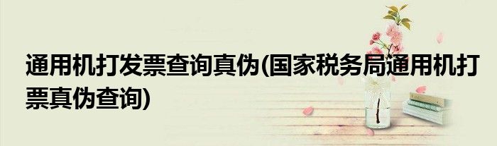 通用机打发票查询真伪(国家税务局通用机打票真伪查询)