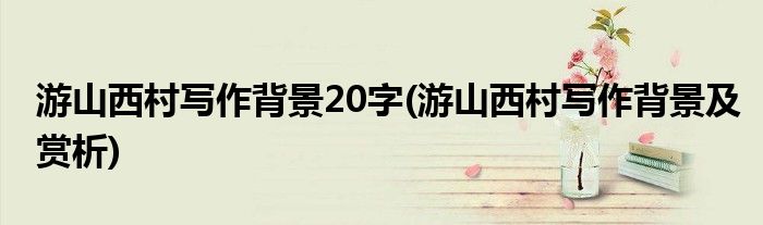 游山西村写作背景20字(游山西村写作背景及赏析)