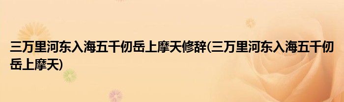 三万里河东入海五千仞岳上摩天修辞(三万里河东入海五千仞岳上摩天)