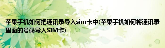 苹果手机如何把通讯录导入sim卡中(苹果手机如何将通讯录里面的号码导入SIM卡)
