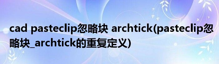cad pasteclip忽略块 archtick(pasteclip忽略块_archtick的重复定义)
