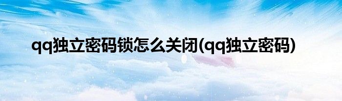 qq独立密码锁怎么关闭(qq独立密码)